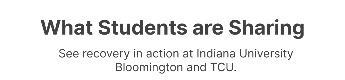 What Students are Sharing - See recovery in action at Indiana University Bloomington and TCU.