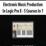 Electronic Music Production In Logic Pro X – 5 Courses In 1