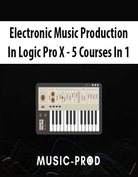 Electronic Music Production In Logic Pro X - 5 Courses In 1