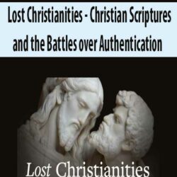 Lost Christianities - Christian Scriptures and the Battles over Authentication