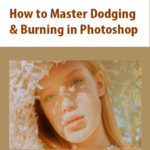 How to Master Dodging & Burning in Photoshop