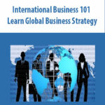 International Business 101 Learn Global Business Strategy