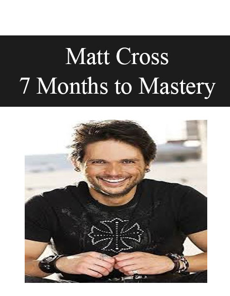 Matt Cross - 7 Months to Mastery