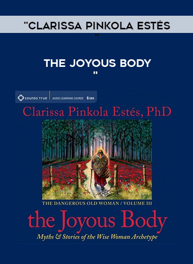 “Clarissa Pinkola Estés – THE JOYOUS BODY “