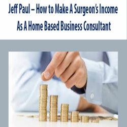 Jeff Paul – How to Make A Surgeon’s Income As A Home Based Business Consultant
