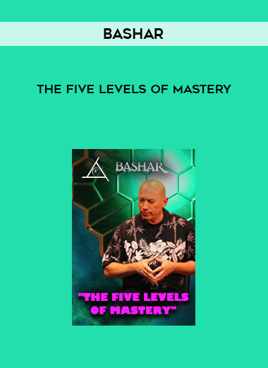 Bashar – The Five Levels of Mastery
