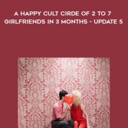 How to Build a Happy Cult Cirde of 2 to 7 Girlfriends In 3 months – Update 5