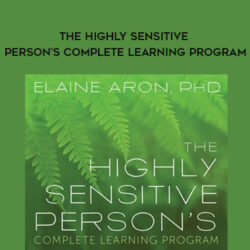 Elaine Aron – THE HIGHLY SENSITIVE PERSON’S COMPLETE LEARNING PROGRAM