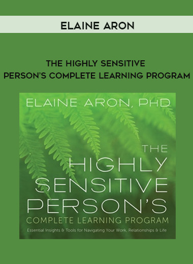 Elaine Aron – THE HIGHLY SENSITIVE PERSON’S COMPLETE LEARNING PROGRAM