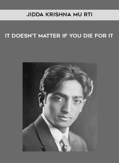 Jiddu Krishnamurtl – It Doesn’t Matter If You Die For It