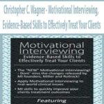Christopher C. Wagner – Motivational Interviewing, Evidence-Based Skills to Effectively Treat Your Clients
