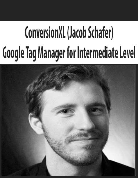 ConversionXL (Jacob Schafer) - Google Tag Manager for Intermediate Level