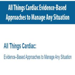 All Things Cardiac Evidence-Based Approaches to Manage Any Situation