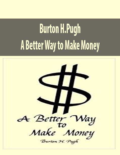 Burton H.Pugh – A Better Way to Make Money
