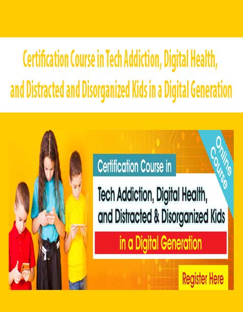 Certification Course in Tech Addiction, Digital Health, and Distracted and Disorganized Kids in a Digital Generation
