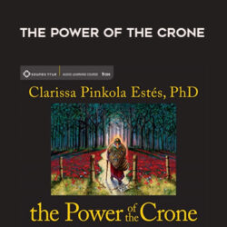 Clarissa Pinkola Estés – THE POWER OF THE CRONE
