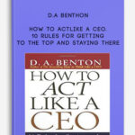 D.A Benthon – How to Act Like a CEO. 10 Rules for Getting to the Top and Staying There