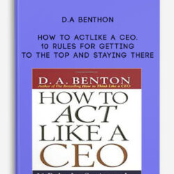 D.A Benthon – How to Act Like a CEO. 10 Rules for Getting to the Top and Staying There