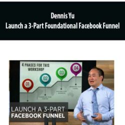 Dennis Yu - Launch a 3-Part Foundational Facebook Funnel