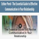Esther Perel – The Essential Guide to Effective Communication in Your Relationship