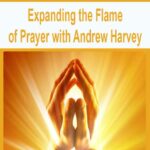 Expanding the Flame of Prayer with Andrew Harvey