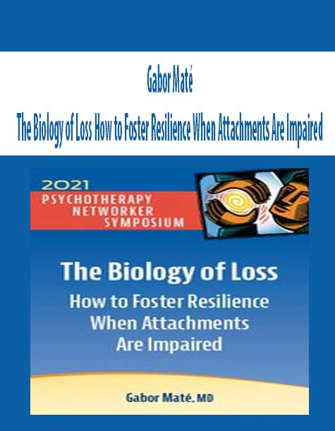 Gabor Maté - The Biology of Loss How to Foster Resilience When Attachments Are Impaired (Digital Seminar)