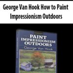 George Van Hook How to Paint Impressionism Outdoors