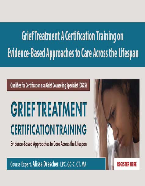 Grief Treatment A Certification Training on Evidence-Based Approaches to Care Across the Lifespan