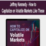 Jeffrey Kennedy – How to Capitalize on Volatile Markets Like These