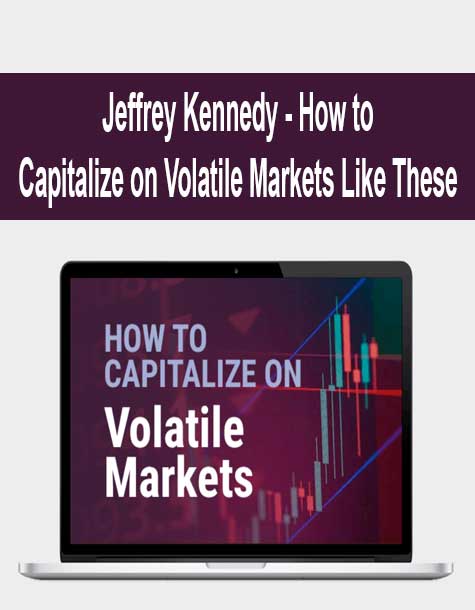 Jeffrey Kennedy - How to Capitalize on Volatile Markets Like These