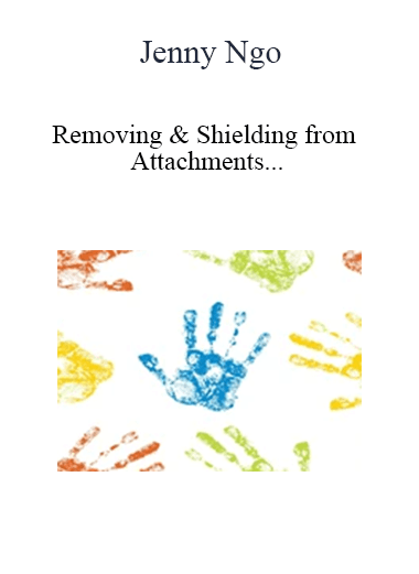 Jenny Ngo - Removing & Shielding From Attachments And Other Negative Energies