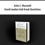 John C. Maxwell – Good Leaders Ask Great Questions