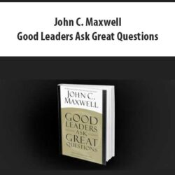 John C. Maxwell - Good Leaders Ask Great Questions