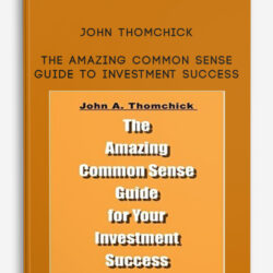John Thomchick – The Amazing Common Sense Guide To Investment Success