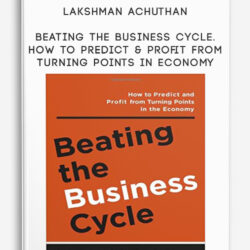 Lakshman Achuthan – Beating the Business Cycle. How to Predict & Profit from Turning Points in Economy