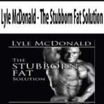 Lyle McDonald – The Stubborn Fat Solution