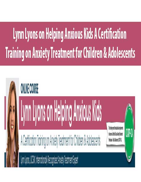 Lynn Lyons on Helping Anxious Kids A Certification Training on Anxiety Treatment for Children & Adolescents.