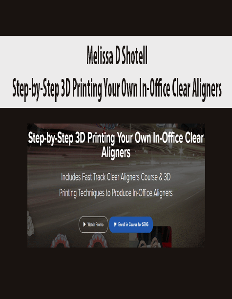 Melissa D Shotell - Step-by-Step 3D Printing Your Own In-Office Clear Aligners