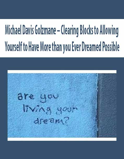 Michael Davis Golzmane – Clearing Blocks to Allowing Yourself to Have More than you Ever Dreamed Possible