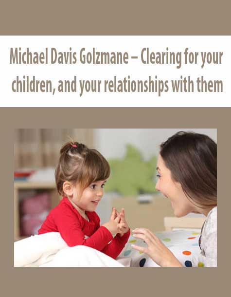 Michael Davis Golzmane – Clearing for your children, and your relationships with them