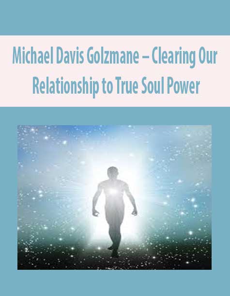 Michael Davis Golzmane – Clearing Our Relationship to True Soul Power