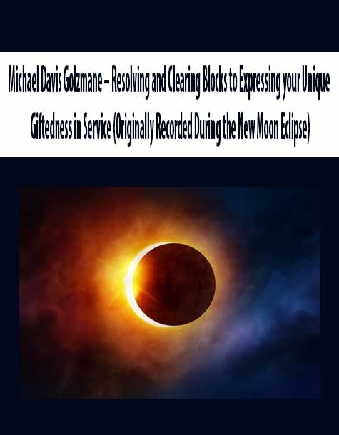 Michael Davis Golzmane – Resolving and Clearing Blocks to Expressing your Unique Giftedness in Service (Originally Recorded During the New Moon Eclipse)
