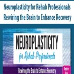 Neuroplasticity for Rehab Professionals Rewiring the Brain to Enhance Recovery