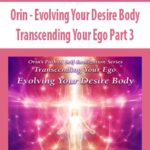 Orin-Evolving-Your-Desire-Body-Transcending-Your-Ego-Part-3
