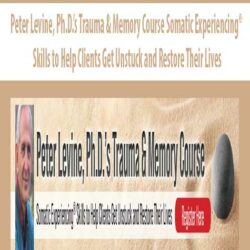 Peter Levine, Ph.D.’s Trauma & Memory Course Somatic Experiencing® Skills to Help Clients Get Unstuck and Restore Their Lives