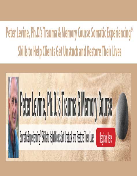 Peter Levine, Ph.D.’s Trauma & Memory Course Somatic Experiencing® Skills to Help Clients Get Unstuck and Restore Their Lives