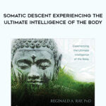 Reginald A. Ray – Somatic Descent Experiencing the Ultimate Intelligence of the Body