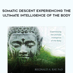 Reginald A. Ray – Somatic Descent Experiencing the Ultimate Intelligence of the Body