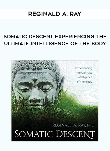 Reginald A. Ray – Somatic Descent Experiencing the Ultimate Intelligence of the Body Reginald A. Ray – Somatic Descent Experiencing the Ultimate Intelligence of the Body
