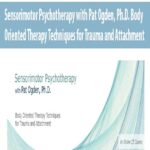 Sensorimotor Psychotherapy with Pat Ogden, Ph.D. Body Oriented Therapy Techniques for Trauma and Attachment